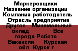 Маркеровщики › Название организации ­ Компания-работодатель › Отрасль предприятия ­ Другое › Минимальный оклад ­ 44 000 - Все города Работа » Вакансии   . Курская обл.,Курск г.